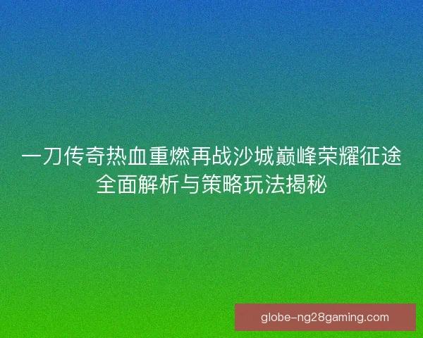 一刀传奇热血重燃再战沙城巅峰荣耀征途全面解析与策略玩法揭秘